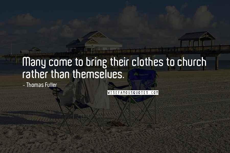 Thomas Fuller Quotes: Many come to bring their clothes to church rather than themselves.