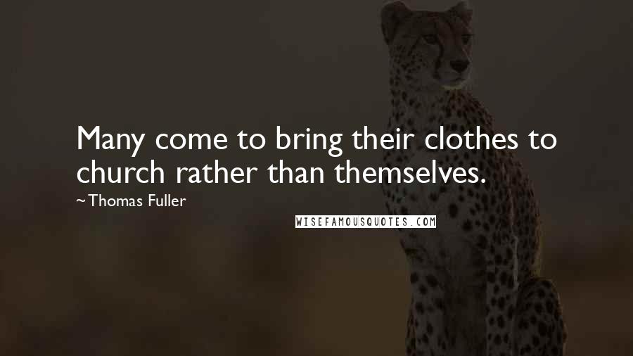 Thomas Fuller Quotes: Many come to bring their clothes to church rather than themselves.