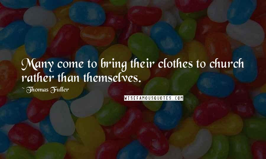 Thomas Fuller Quotes: Many come to bring their clothes to church rather than themselves.