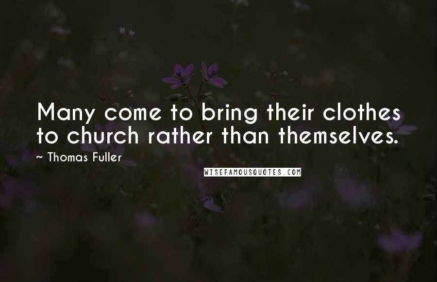 Thomas Fuller Quotes: Many come to bring their clothes to church rather than themselves.