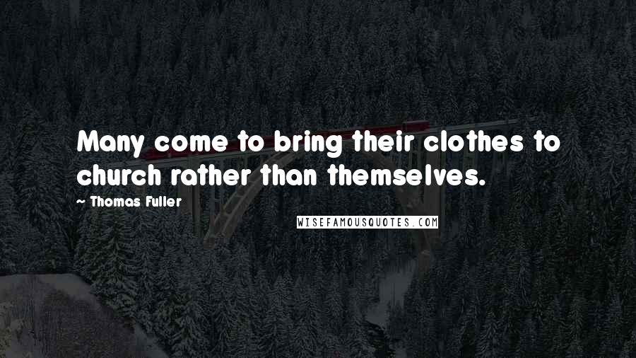 Thomas Fuller Quotes: Many come to bring their clothes to church rather than themselves.