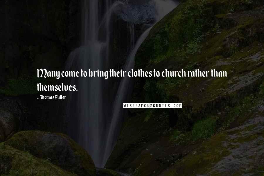 Thomas Fuller Quotes: Many come to bring their clothes to church rather than themselves.