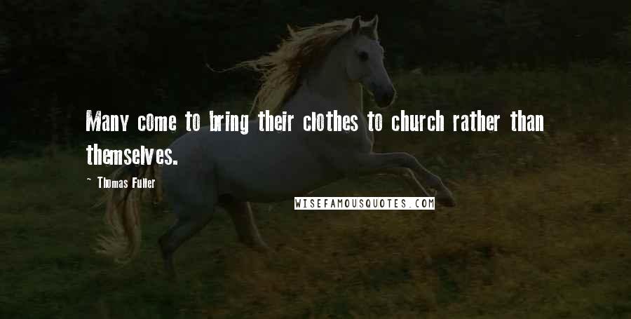 Thomas Fuller Quotes: Many come to bring their clothes to church rather than themselves.