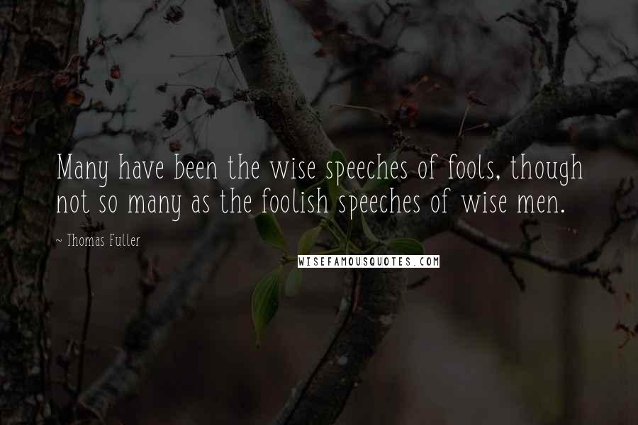 Thomas Fuller Quotes: Many have been the wise speeches of fools, though not so many as the foolish speeches of wise men.