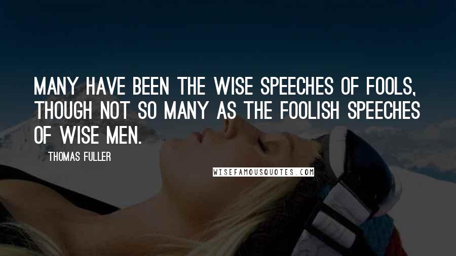 Thomas Fuller Quotes: Many have been the wise speeches of fools, though not so many as the foolish speeches of wise men.