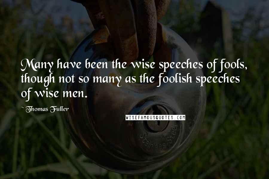 Thomas Fuller Quotes: Many have been the wise speeches of fools, though not so many as the foolish speeches of wise men.