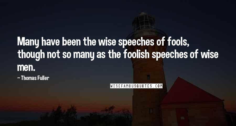 Thomas Fuller Quotes: Many have been the wise speeches of fools, though not so many as the foolish speeches of wise men.