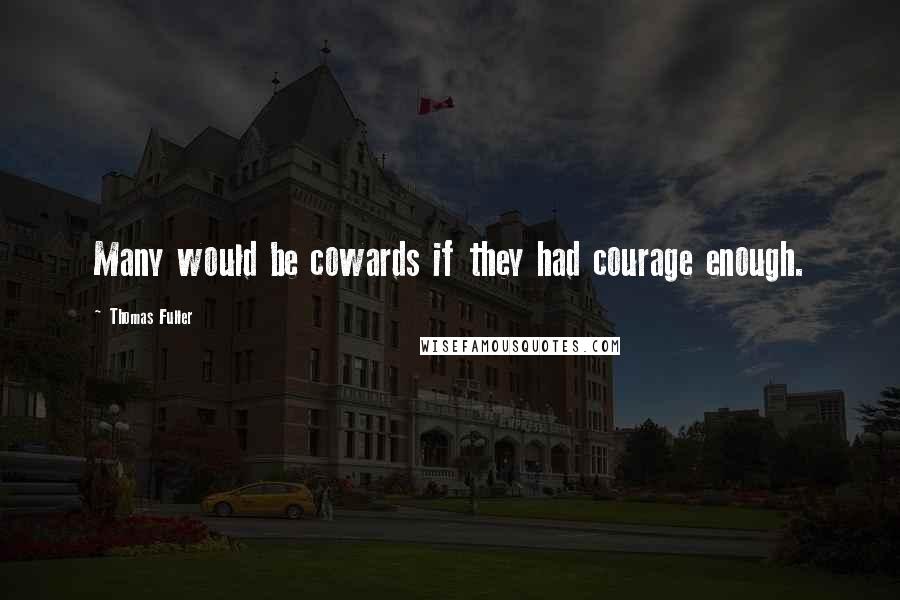 Thomas Fuller Quotes: Many would be cowards if they had courage enough.