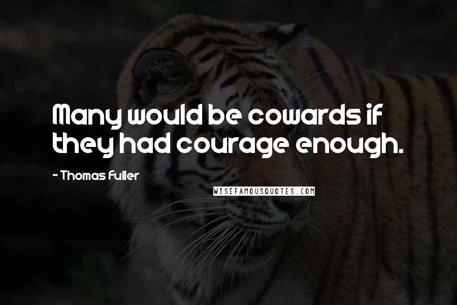 Thomas Fuller Quotes: Many would be cowards if they had courage enough.