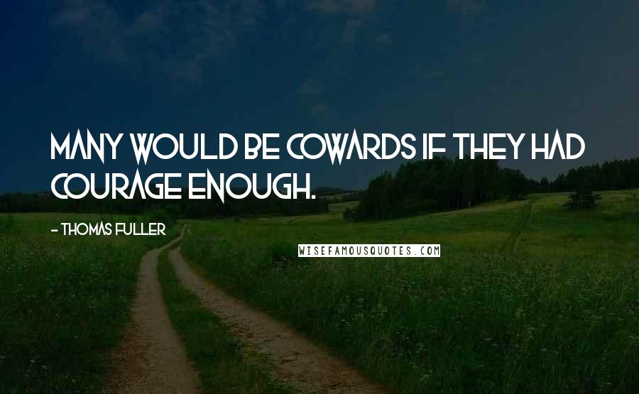 Thomas Fuller Quotes: Many would be cowards if they had courage enough.