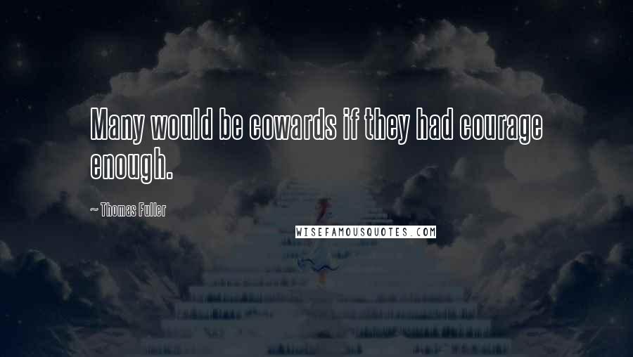 Thomas Fuller Quotes: Many would be cowards if they had courage enough.