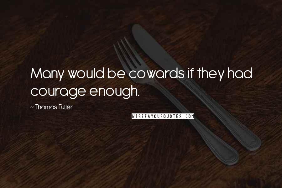 Thomas Fuller Quotes: Many would be cowards if they had courage enough.