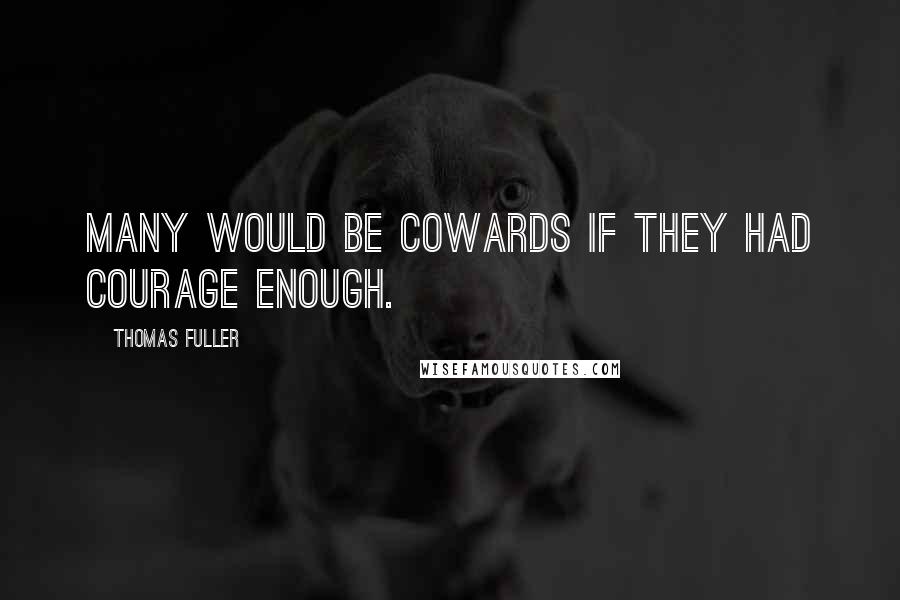 Thomas Fuller Quotes: Many would be cowards if they had courage enough.