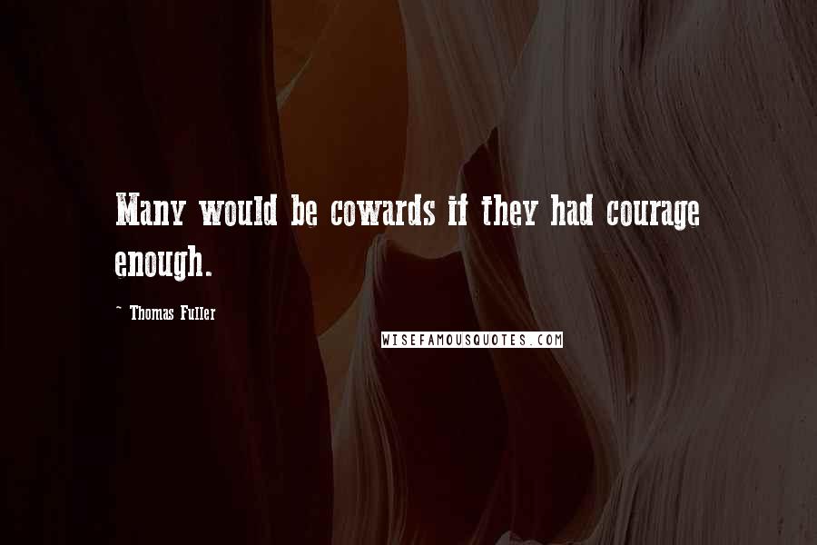 Thomas Fuller Quotes: Many would be cowards if they had courage enough.