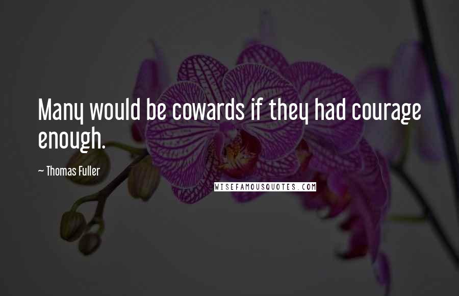 Thomas Fuller Quotes: Many would be cowards if they had courage enough.