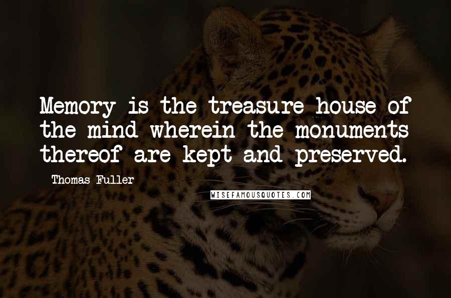 Thomas Fuller Quotes: Memory is the treasure house of the mind wherein the monuments thereof are kept and preserved.