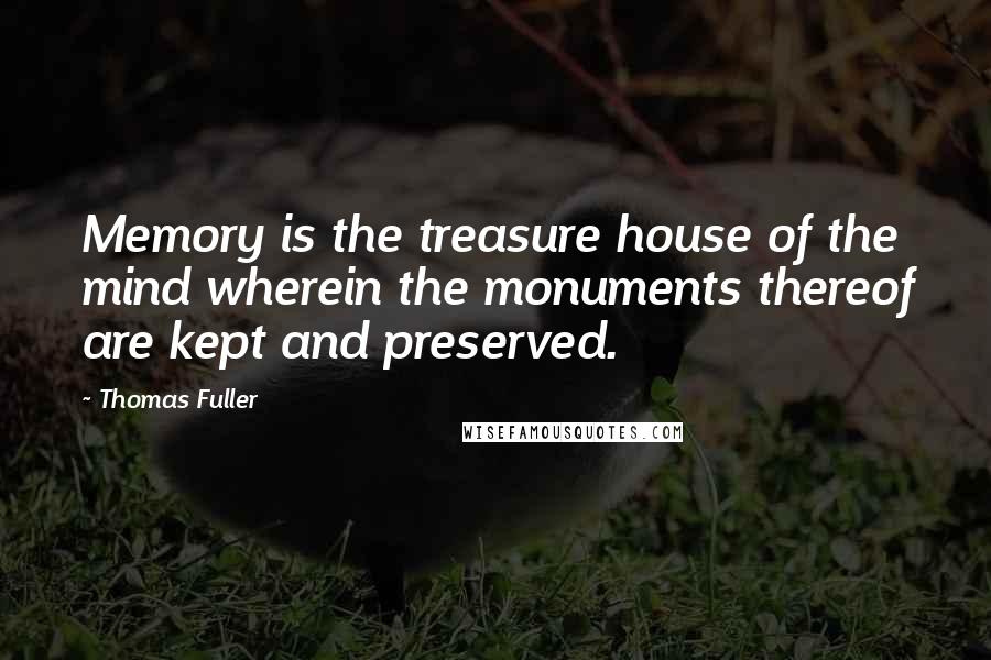 Thomas Fuller Quotes: Memory is the treasure house of the mind wherein the monuments thereof are kept and preserved.