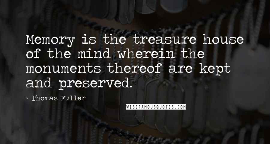 Thomas Fuller Quotes: Memory is the treasure house of the mind wherein the monuments thereof are kept and preserved.