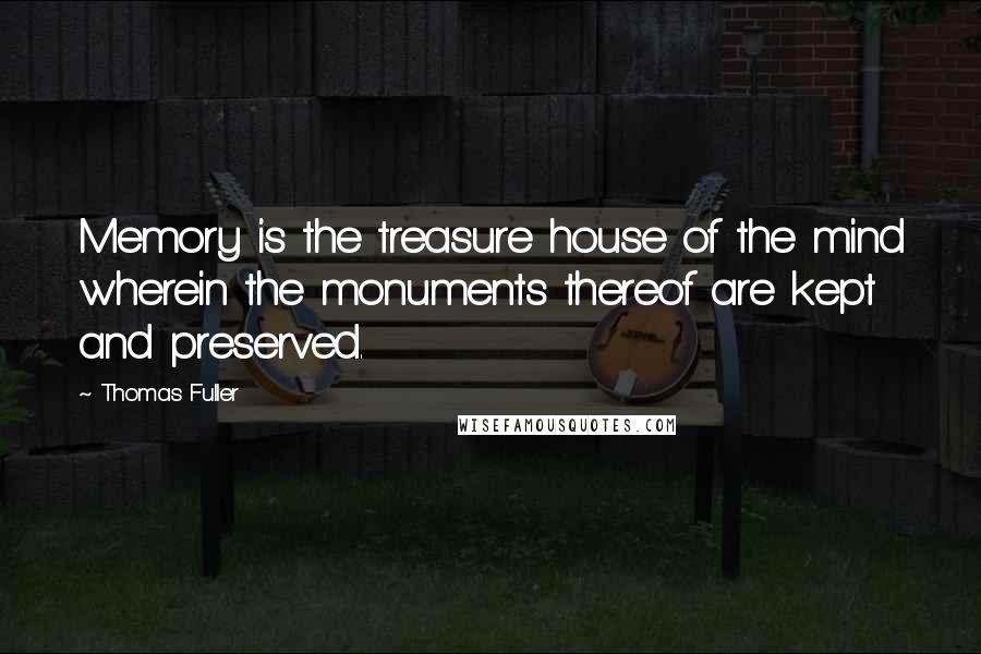 Thomas Fuller Quotes: Memory is the treasure house of the mind wherein the monuments thereof are kept and preserved.