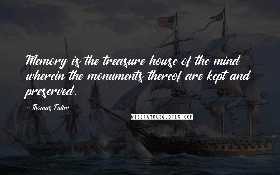 Thomas Fuller Quotes: Memory is the treasure house of the mind wherein the monuments thereof are kept and preserved.