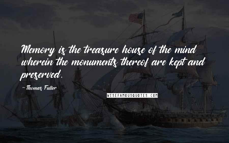 Thomas Fuller Quotes: Memory is the treasure house of the mind wherein the monuments thereof are kept and preserved.