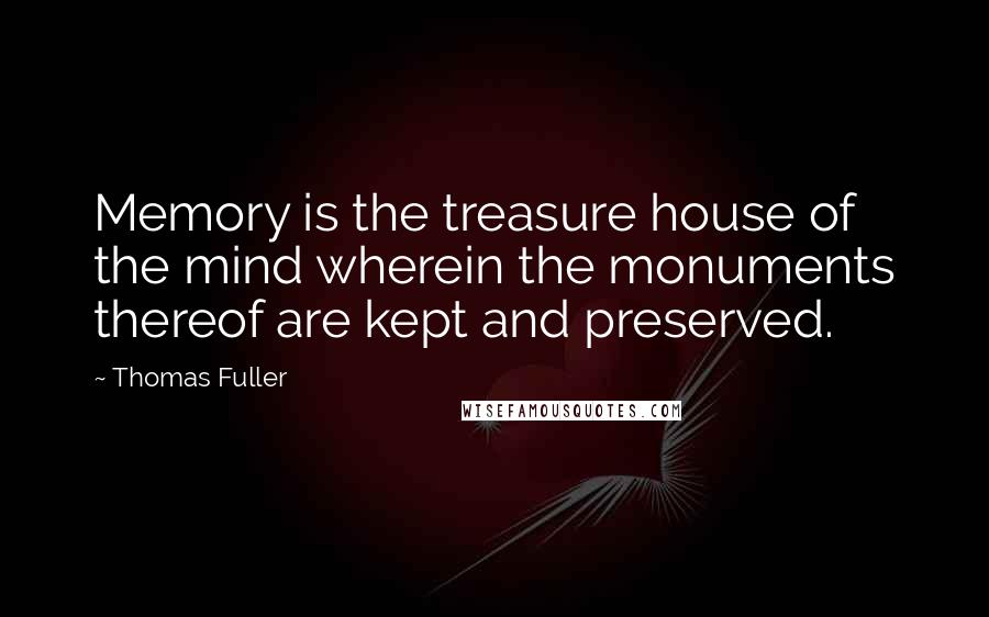 Thomas Fuller Quotes: Memory is the treasure house of the mind wherein the monuments thereof are kept and preserved.