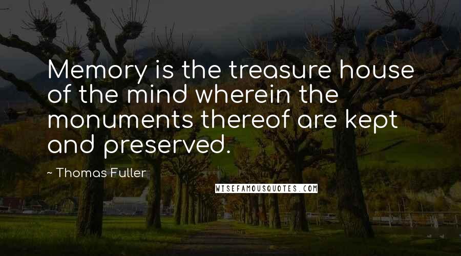 Thomas Fuller Quotes: Memory is the treasure house of the mind wherein the monuments thereof are kept and preserved.