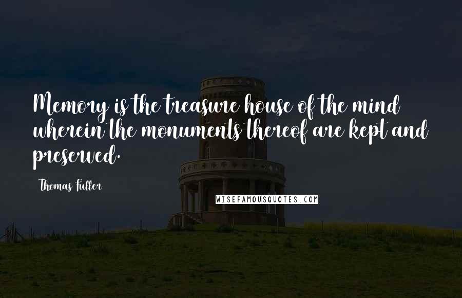 Thomas Fuller Quotes: Memory is the treasure house of the mind wherein the monuments thereof are kept and preserved.