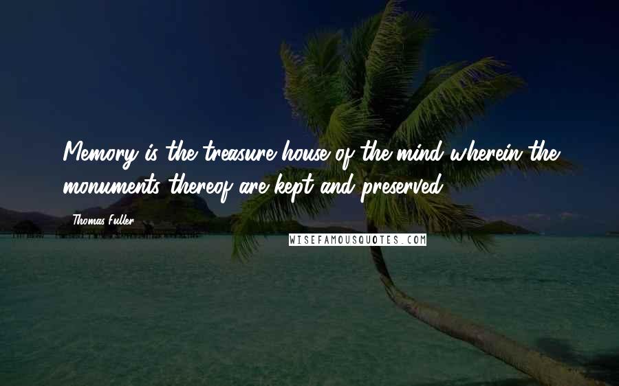 Thomas Fuller Quotes: Memory is the treasure house of the mind wherein the monuments thereof are kept and preserved.
