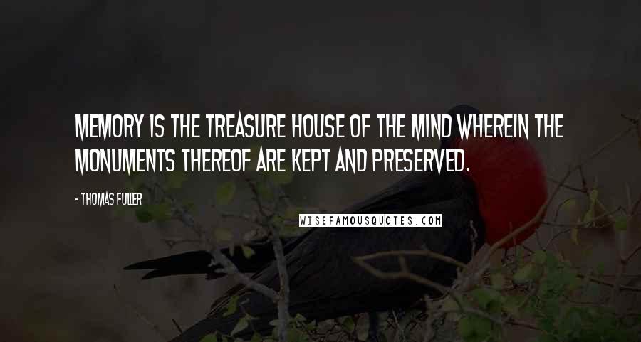 Thomas Fuller Quotes: Memory is the treasure house of the mind wherein the monuments thereof are kept and preserved.