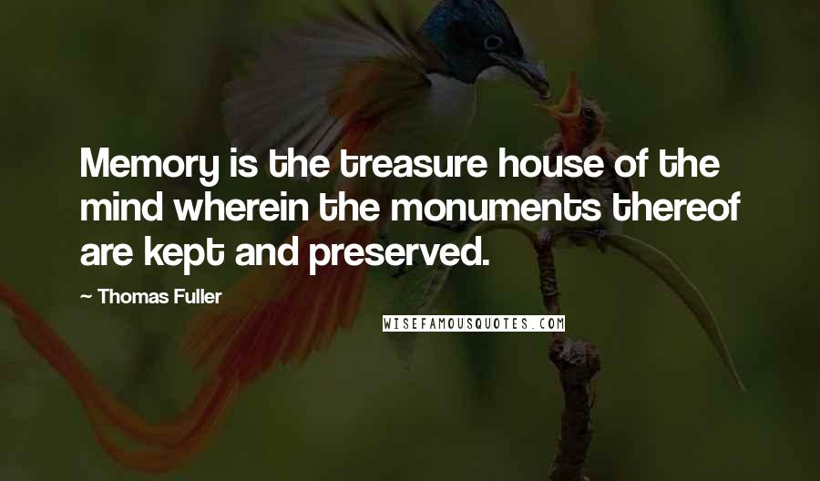 Thomas Fuller Quotes: Memory is the treasure house of the mind wherein the monuments thereof are kept and preserved.