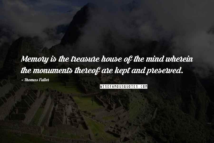 Thomas Fuller Quotes: Memory is the treasure house of the mind wherein the monuments thereof are kept and preserved.