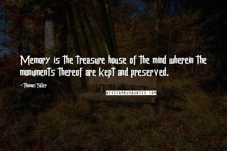 Thomas Fuller Quotes: Memory is the treasure house of the mind wherein the monuments thereof are kept and preserved.