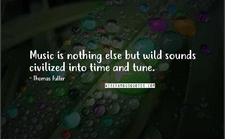 Thomas Fuller Quotes: Music is nothing else but wild sounds civilized into time and tune.