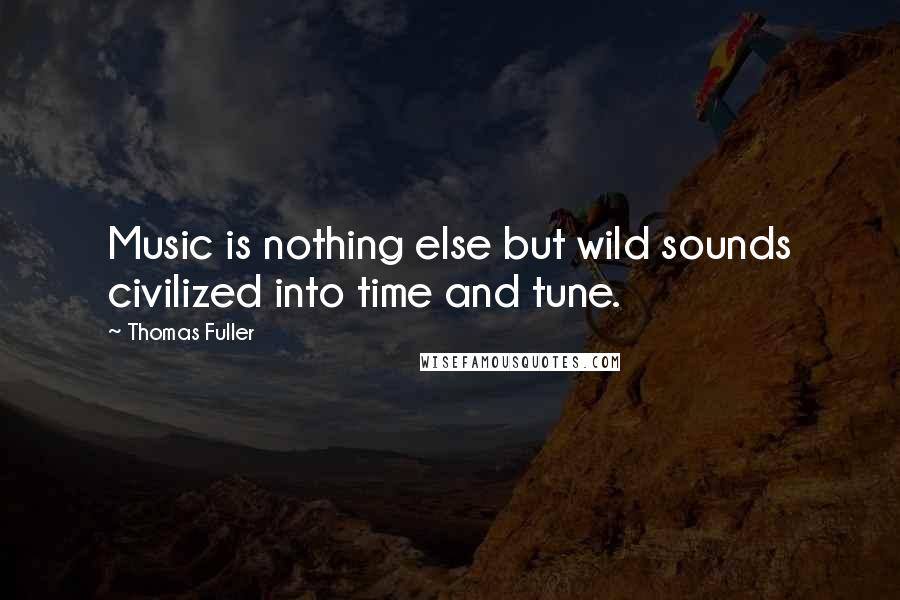 Thomas Fuller Quotes: Music is nothing else but wild sounds civilized into time and tune.