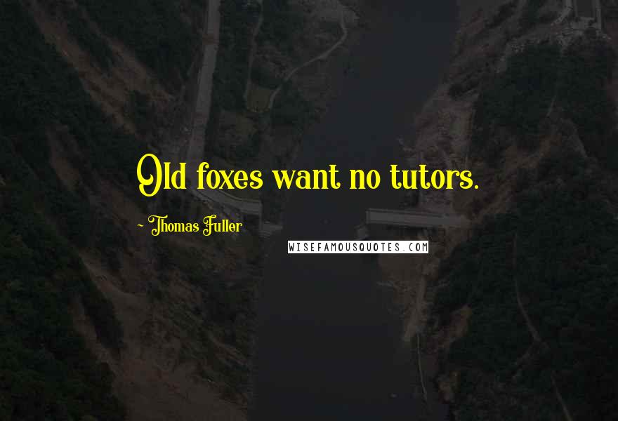 Thomas Fuller Quotes: Old foxes want no tutors.