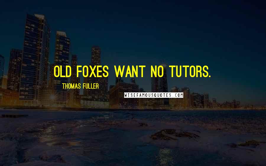 Thomas Fuller Quotes: Old foxes want no tutors.