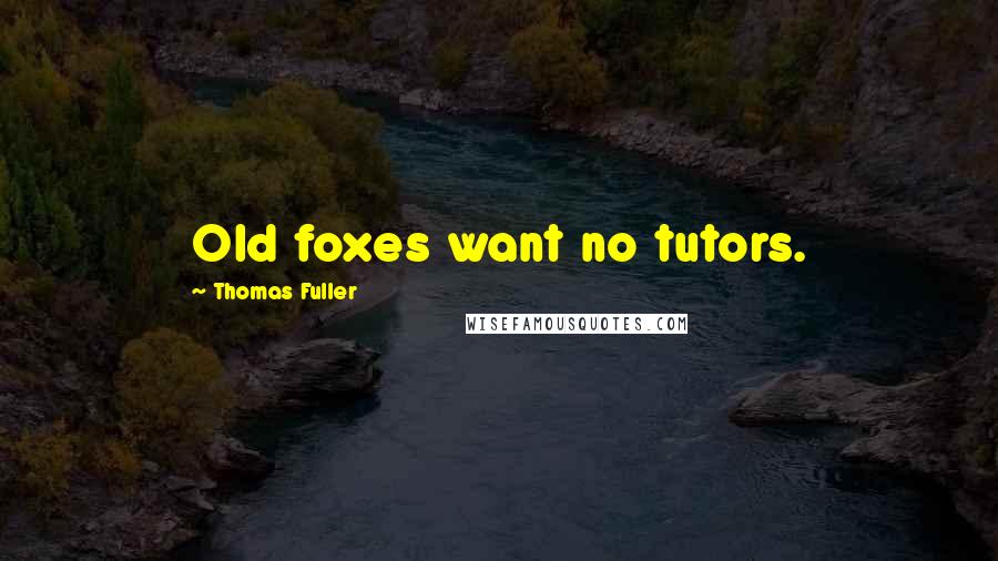 Thomas Fuller Quotes: Old foxes want no tutors.