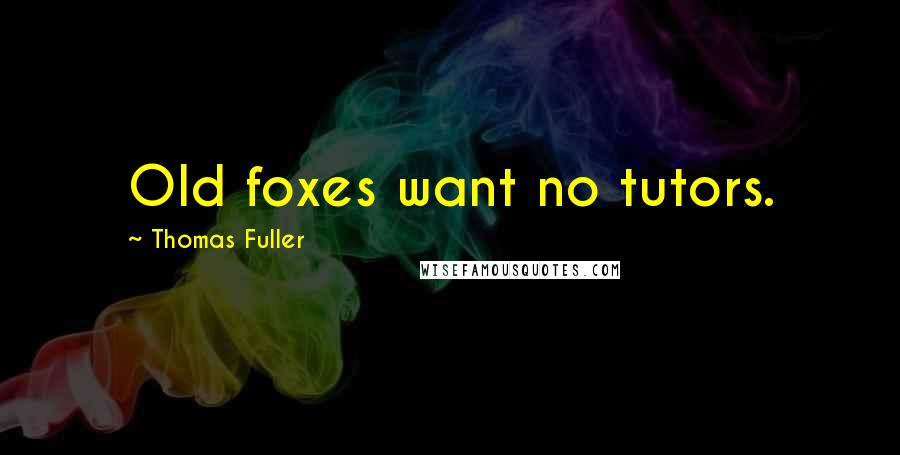 Thomas Fuller Quotes: Old foxes want no tutors.