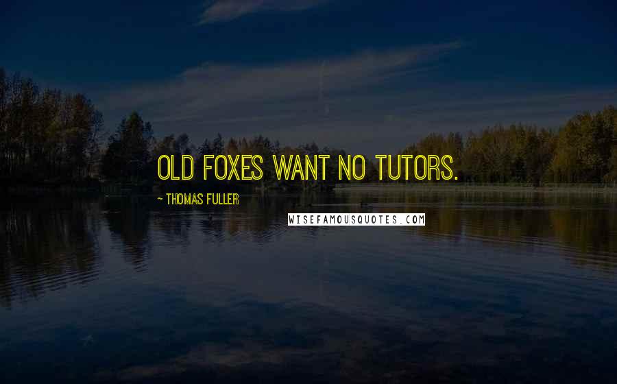 Thomas Fuller Quotes: Old foxes want no tutors.