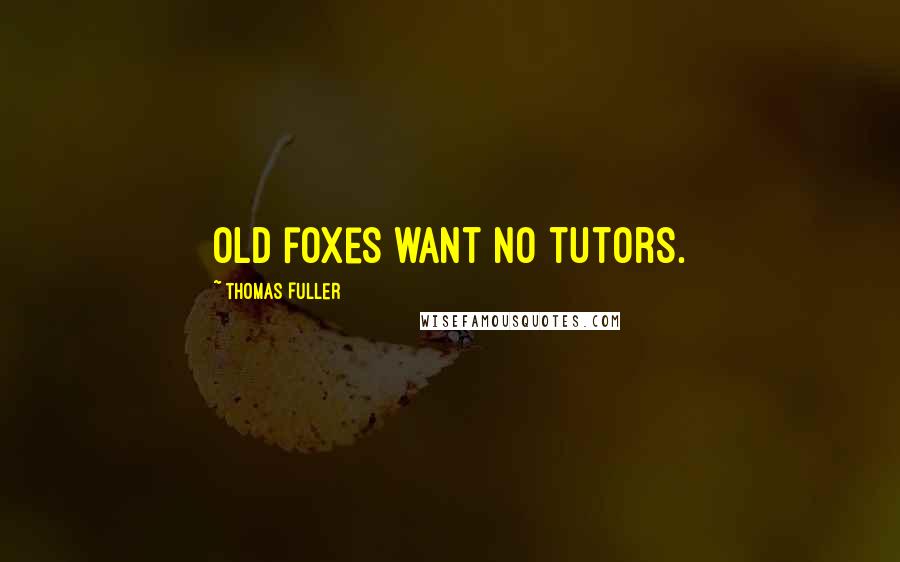 Thomas Fuller Quotes: Old foxes want no tutors.