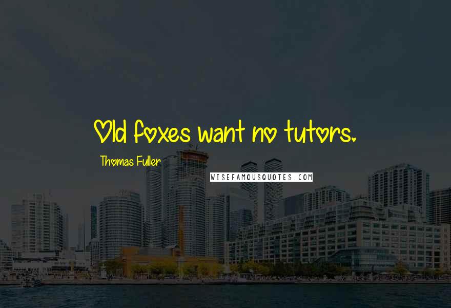 Thomas Fuller Quotes: Old foxes want no tutors.