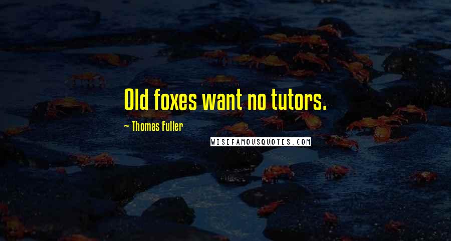 Thomas Fuller Quotes: Old foxes want no tutors.