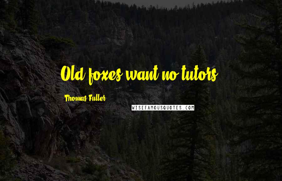 Thomas Fuller Quotes: Old foxes want no tutors.