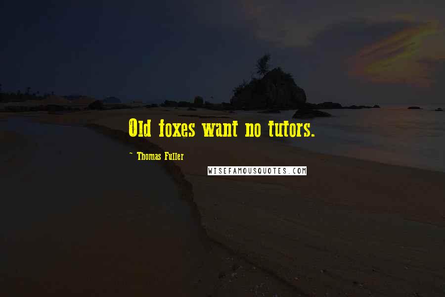 Thomas Fuller Quotes: Old foxes want no tutors.