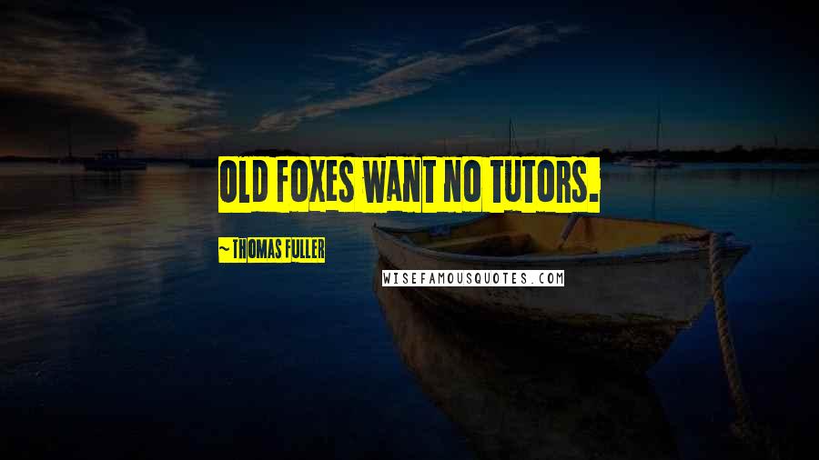 Thomas Fuller Quotes: Old foxes want no tutors.