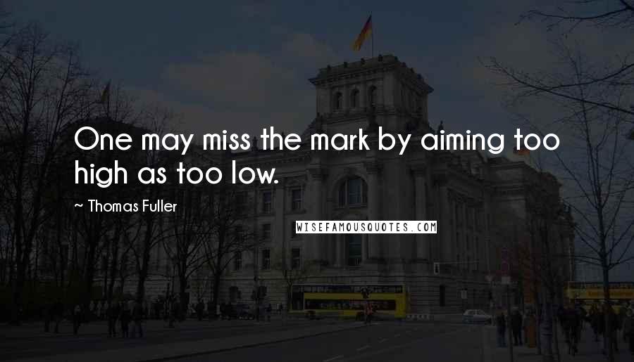 Thomas Fuller Quotes: One may miss the mark by aiming too high as too low.