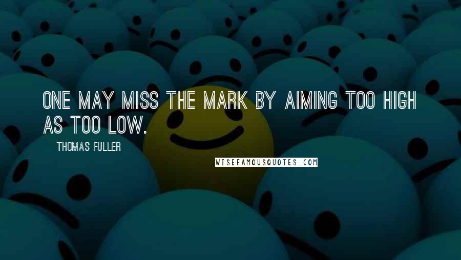 Thomas Fuller Quotes: One may miss the mark by aiming too high as too low.