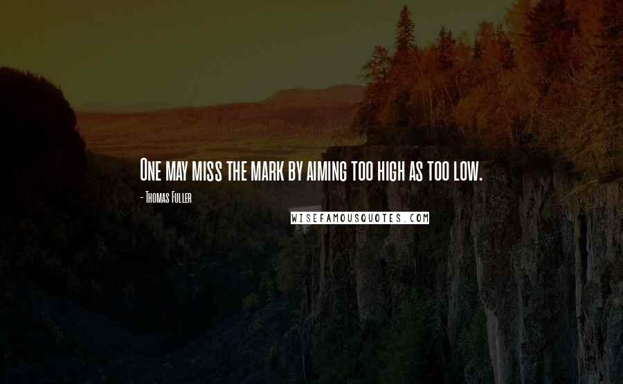 Thomas Fuller Quotes: One may miss the mark by aiming too high as too low.