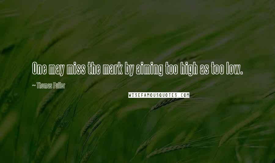 Thomas Fuller Quotes: One may miss the mark by aiming too high as too low.